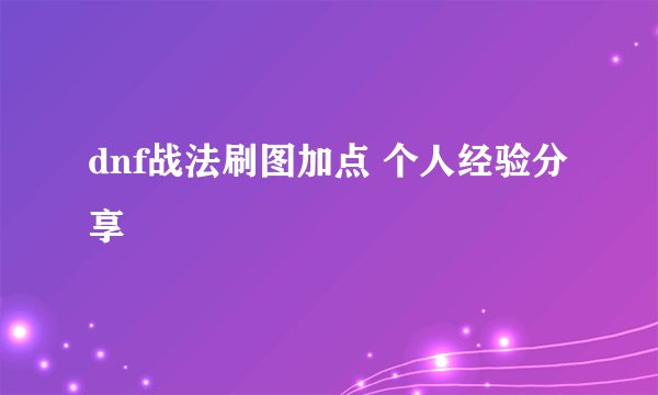 dnf战法刷图加点 个人经验分享