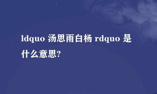 ldquo 汤思雨白杨 rdquo 是什么意思?