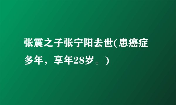 张震之子张宁阳去世(患癌症多年，享年28岁。)