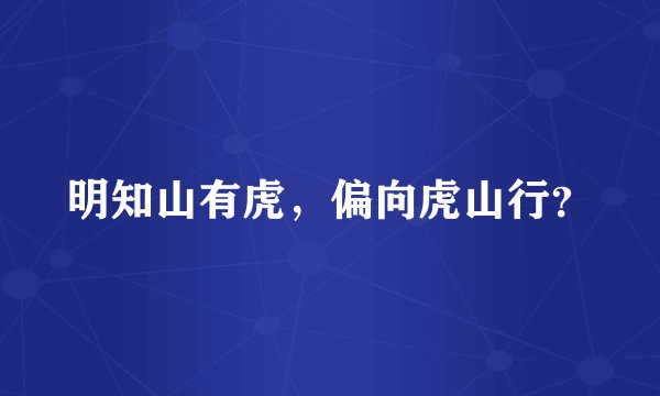 明知山有虎，偏向虎山行？