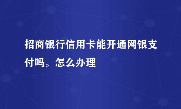 招商银行信用卡能开通网银支付吗。怎么办理