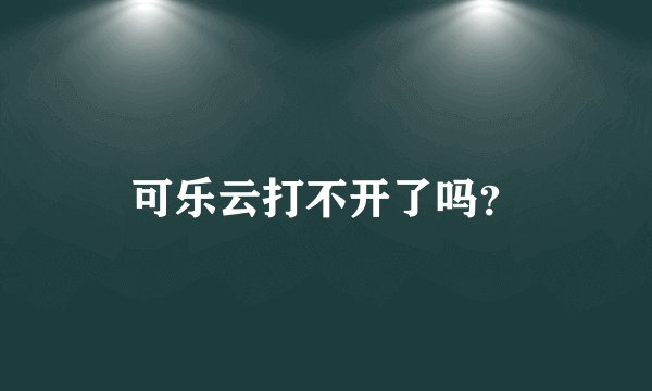 可乐云打不开了吗？