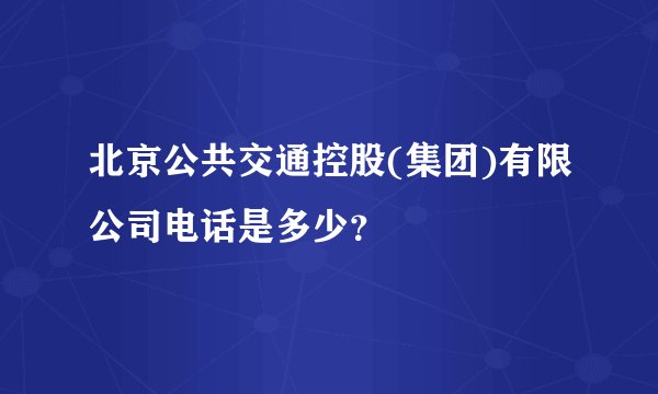 北京公共交通控股(集团)有限公司电话是多少？
