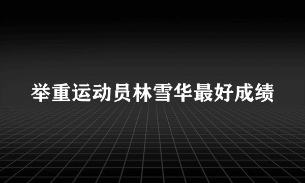 举重运动员林雪华最好成绩