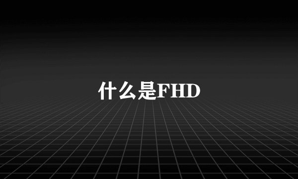 什么是FHD