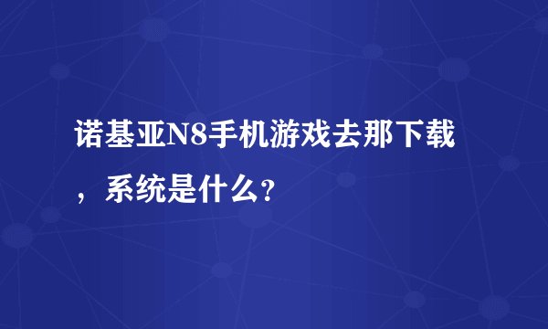 诺基亚N8手机游戏去那下载，系统是什么？