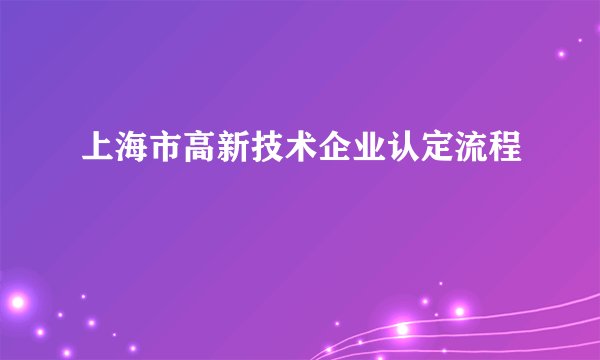 上海市高新技术企业认定流程