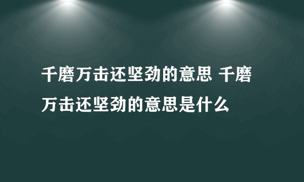 千磨万击还坚劲的意思 千磨万击还坚劲的意思是什么
