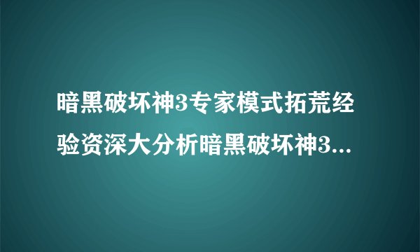 暗黑破坏神3专家模式拓荒经验资深大分析暗黑破坏神3专家模式如何拓荒