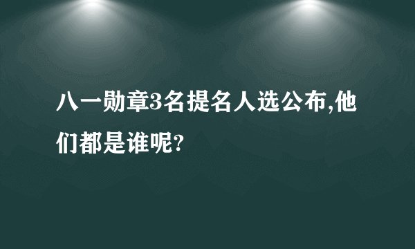 八一勋章3名提名人选公布,他们都是谁呢?