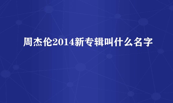 周杰伦2014新专辑叫什么名字