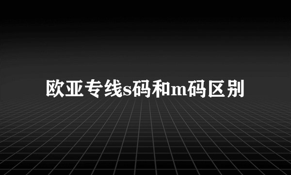 欧亚专线s码和m码区别