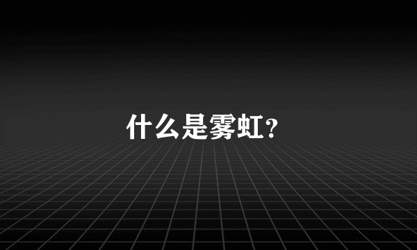 什么是雾虹？