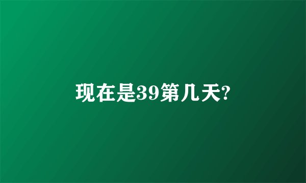 现在是39第几天?