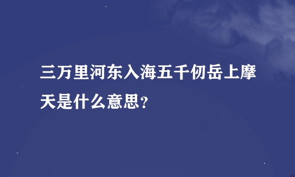 三万里河东入海五千仞岳上摩天是什么意思？