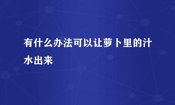 有什么办法可以让萝卜里的汁水出来