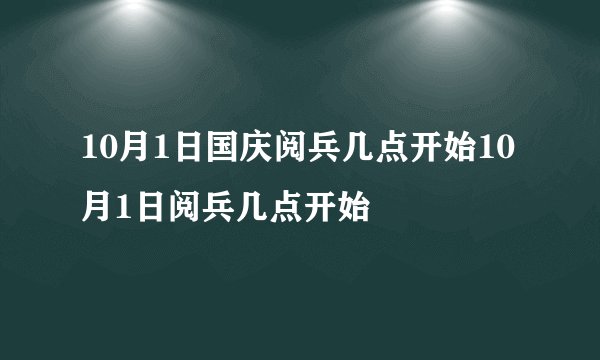 10月1日国庆阅兵几点开始10月1日阅兵几点开始