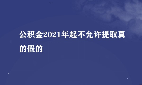 公积金2021年起不允许提取真的假的
