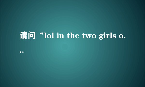 请问“lol in the two girls one cup”中文是什么？