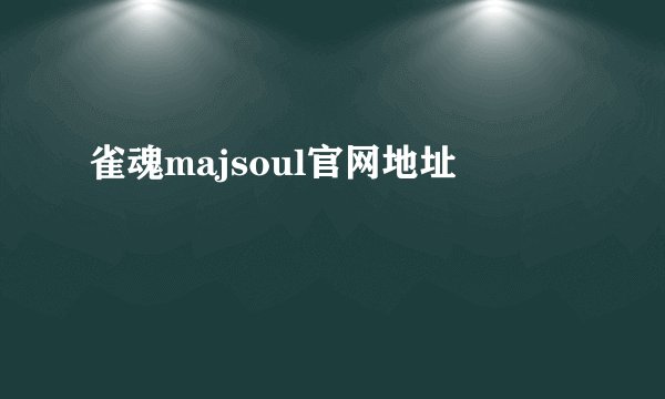 雀魂majsoul官网地址