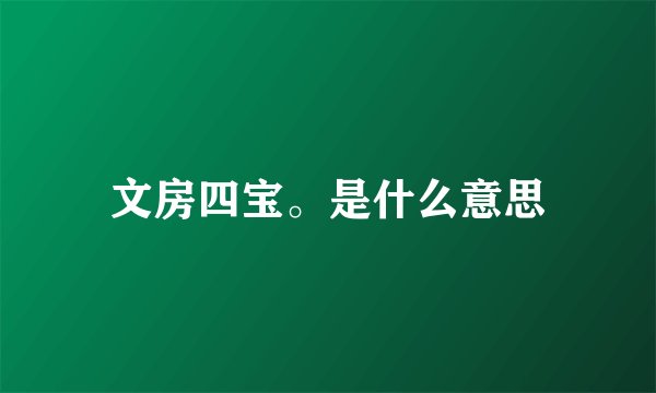文房四宝。是什么意思