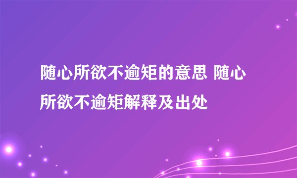 随心所欲不逾矩的意思 随心所欲不逾矩解释及出处