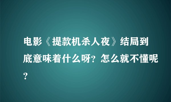 电影《提款机杀人夜》结局到底意味着什么呀？怎么就不懂呢？