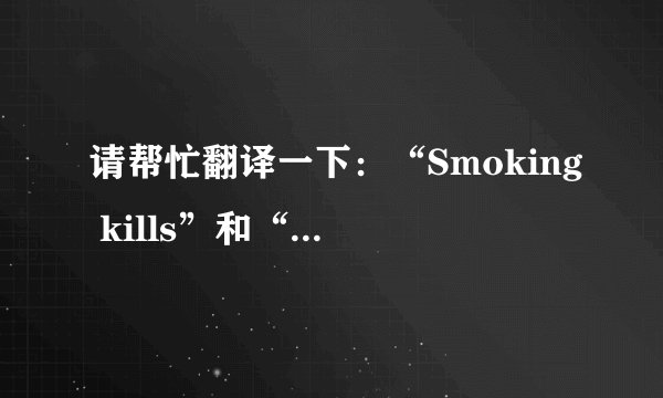 请帮忙翻译一下：“Smoking kills”和“Smokers die younger”的中文意思。谢谢。