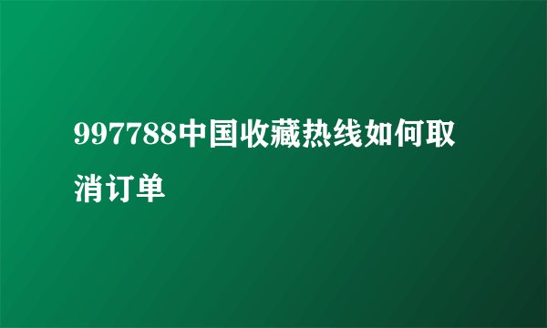 997788中国收藏热线如何取消订单
