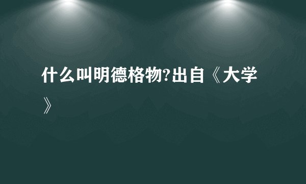 什么叫明德格物?出自《大学》