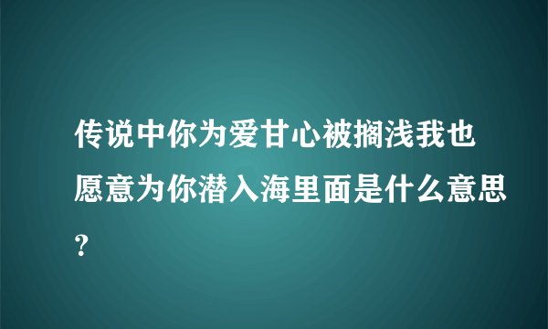 传说中你为爱甘心被搁浅我也愿意为你潜入海里面是什么意思？