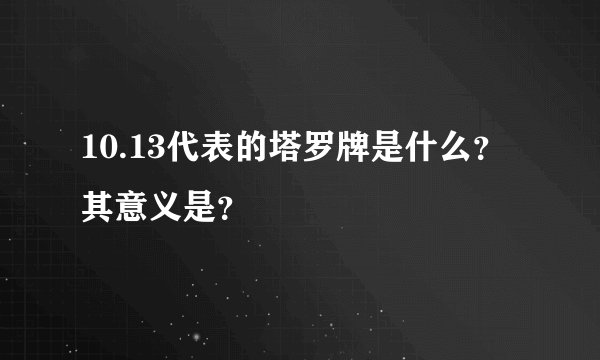 10.13代表的塔罗牌是什么？其意义是？