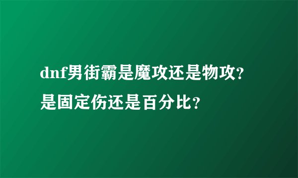 dnf男街霸是魔攻还是物攻？是固定伤还是百分比？