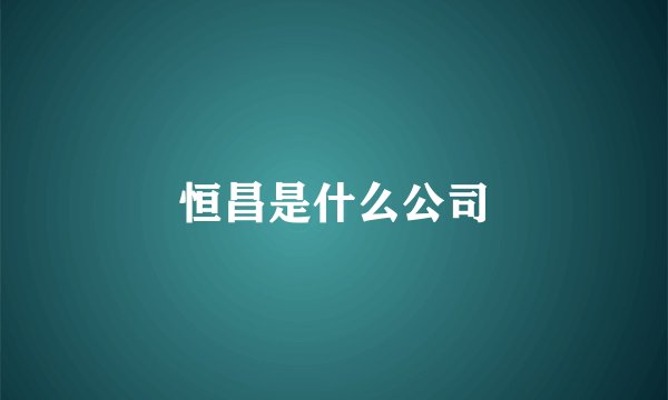 恒昌是什么公司