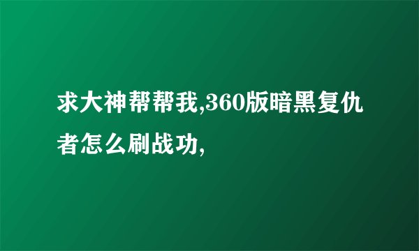求大神帮帮我,360版暗黑复仇者怎么刷战功,