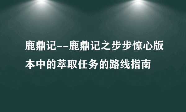 鹿鼎记--鹿鼎记之步步惊心版本中的萃取任务的路线指南