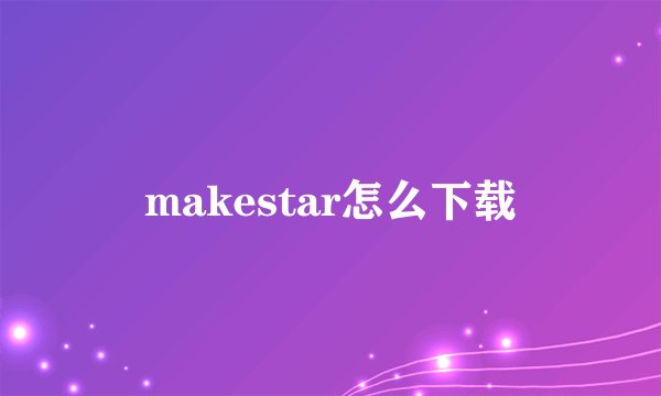makestar怎么下载