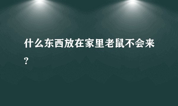 什么东西放在家里老鼠不会来?