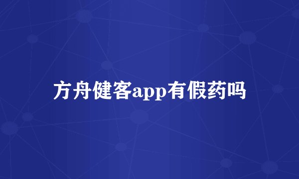 方舟健客app有假药吗