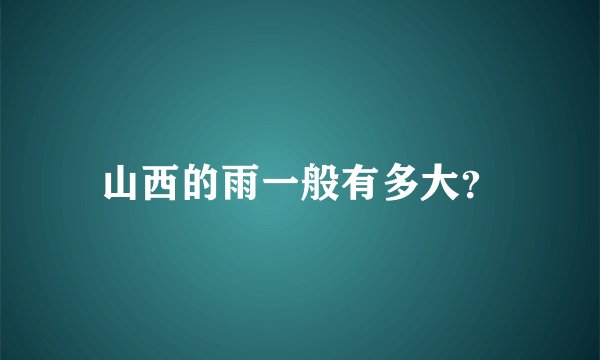 山西的雨一般有多大？