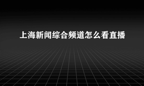 上海新闻综合频道怎么看直播