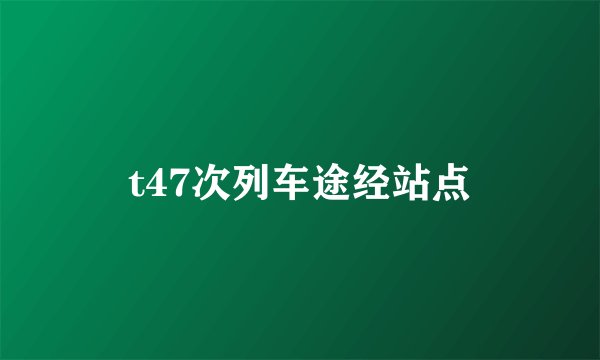 t47次列车途经站点
