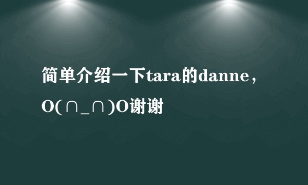 简单介绍一下tara的danne，O(∩_∩)O谢谢