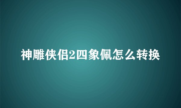 神雕侠侣2四象佩怎么转换