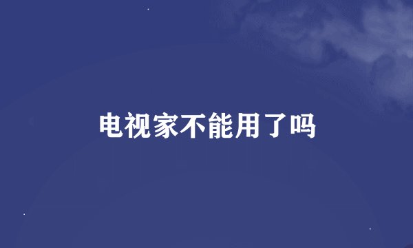 电视家不能用了吗