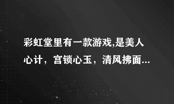 彩虹堂里有一款游戏,是美人心计，宫锁心玉，清风拂面组合起来的，是那个小游戏？