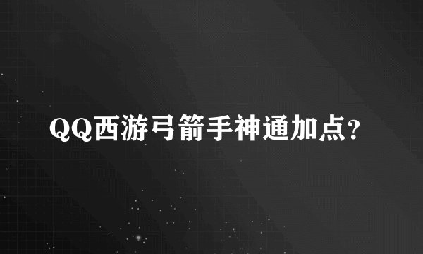 QQ西游弓箭手神通加点？