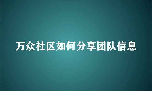万众社区如何分享团队信息