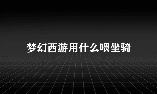 梦幻西游用什么喂坐骑