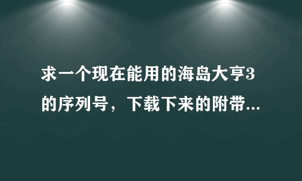 求一个现在能用的海岛大亨3的序列号，下载下来的附带的CXDBL-FMDBX-URGAJ-XREA7-XXD4W没用